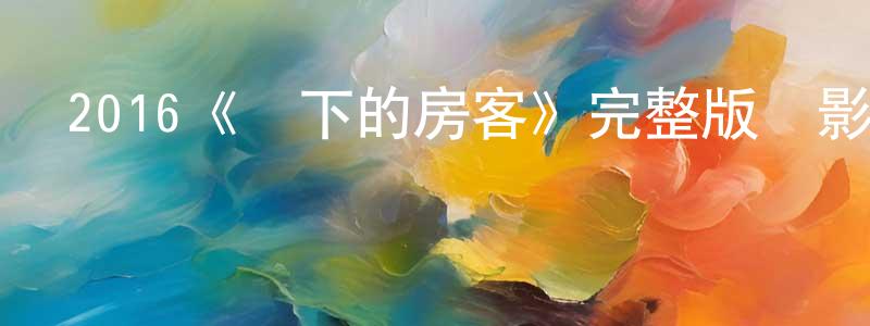 陳則文的動漫綜藝大全,2016《樓下的房客》完整版電影/在線觀看/百度云-美劇天堂